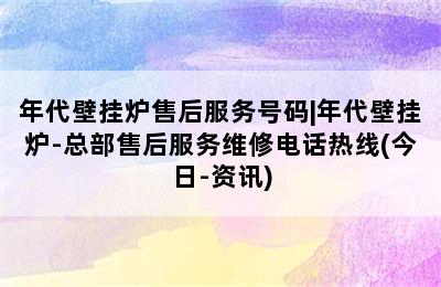 年代壁挂炉售后服务号码|年代壁挂炉-总部售后服务维修电话热线(今日-资讯)